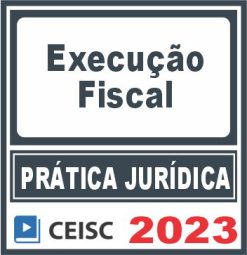Prática Jurídica (Execução Fiscal) Ceisc 2023
