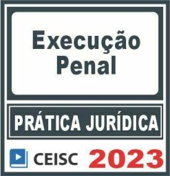 Prática Jurídica (Execução Penal) Ceisc 2023