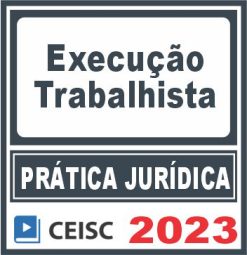 Prática Jurídica (Execução trabalhista) Ceisc 2023
