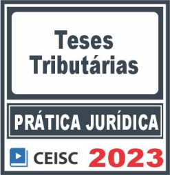 Prática Jurídica (Teses Tributárias) Ceisc 2023